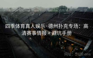 四季体育真人娱乐·德州扑克专场:高清赛事情报 + 避坑手册