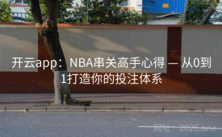 开云app:NBA串关高手心得 — 从0到1打造你的投注体系