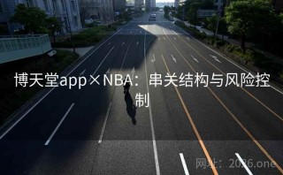 博天堂app×NBA:串关结构与风险控制
