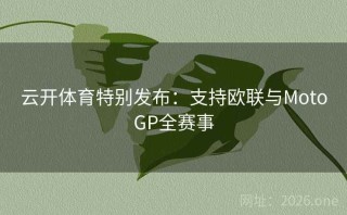 云开体育特别发布:支持欧联与MotoGP全赛事