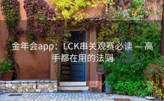 金年会app:LCK串关观赛必读 — 高手都在用的法则