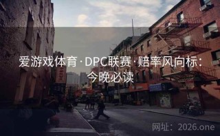 爱游戏体育·DPC联赛·赔率风向标:今晚必读