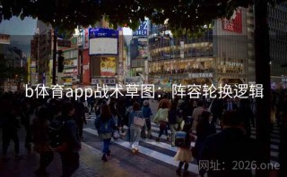 b体育app战术草图:阵容轮换逻辑