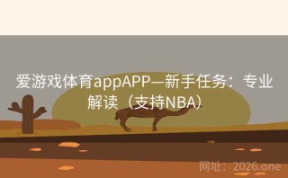 爱游戏体育appAPP—新手任务:专业解读(支持NBA)