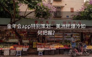 金年会app特别策划:美洲杯爆冷如何把握?
