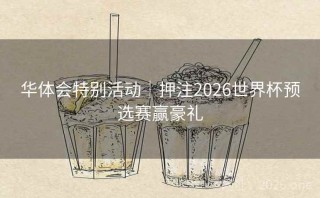 华体会特别活动|押注2026世界杯预选赛赢豪礼