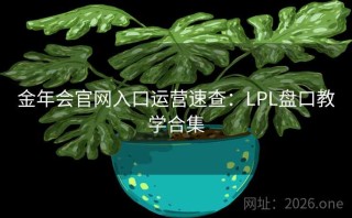 金年会官网入口运营速查:LPL盘口教学合集