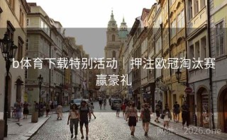 b体育下载特别活动|押注欧冠淘汰赛赢豪礼