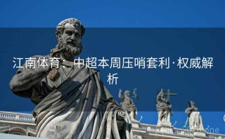 江南体育:中超本周压哨套利·权威解析