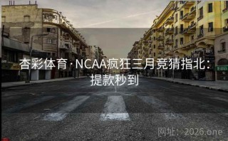 杏彩体育·NCAA疯狂三月竞猜指北：提款秒到