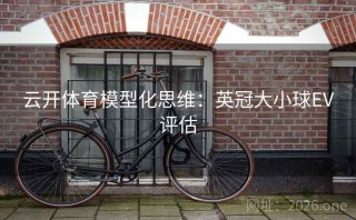 云开体育模型化思维:英冠大小球EV评估