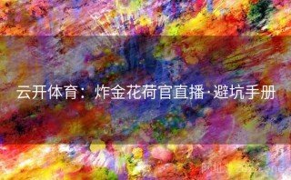 云开体育:炸金花荷官直播·避坑手册