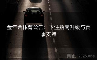 金年会体育公告：下注指南升级与赛事支持