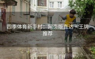 四季体育新手村:网页版直达 + 王牌推荐