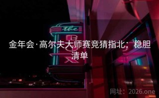 金年会·高尔夫大师赛竞猜指北:稳胆清单