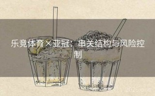 乐竞体育×亚冠:串关结构与风险控制