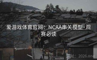 爱游戏体育官网:NCAA串关模型·观赛必读