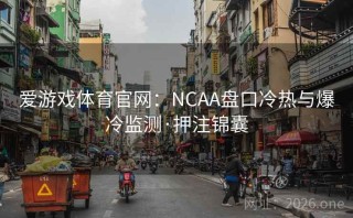 爱游戏体育官网:NCAA盘口冷热与爆冷监测·押注锦囊
