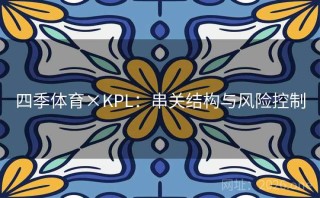 四季体育×KPL：串关结构与风险控制
