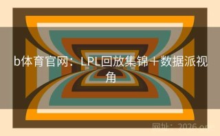 b体育官网:LPL回放集锦+数据派视角