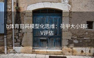 b体育官网模型化思维:荷甲大小球EV评估