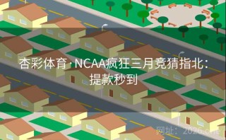 杏彩体育·NCAA疯狂三月竞猜指北：提款秒到