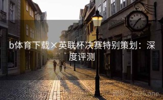 b体育下载×英联杯决赛特别策划:深度评测