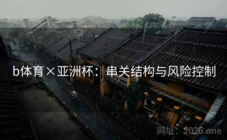 b体育×亚洲杯:串关结构与风险控制