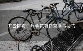 开云网页:炸金花荷官直播与技巧