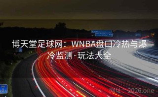 博天堂足球网:WNBA盘口冷热与爆冷监测·玩法大全
