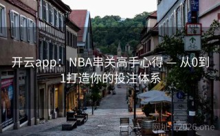 开云app:NBA串关高手心得 — 从0到1打造你的投注体系
