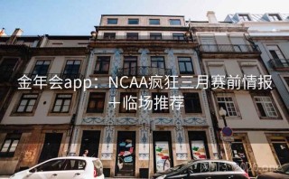 金年会app:NCAA疯狂三月赛前情报+临场推荐