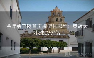 金年会官网首页模型化思维:英冠大小球EV评估