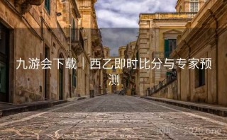 九游会下载|西乙即时比分与专家预测