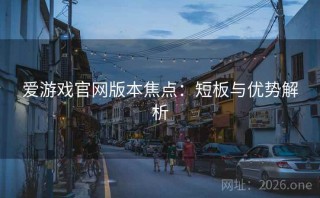 爱游戏官网版本焦点:短板与优势解析