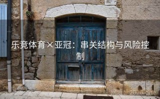 乐竞体育×亚冠:串关结构与风险控制