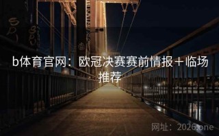 b体育官网:欧冠决赛赛前情报+临场推荐