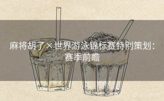 麻将胡了×世界游泳锦标赛特别策划:赛季前瞻