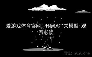 爱游戏体育官网:NCAA串关模型·观赛必读