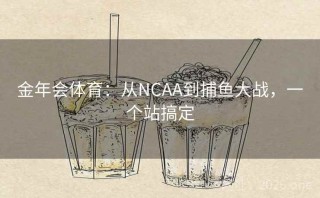 金年会体育:从NCAA到捕鱼大战,一个站搞定
