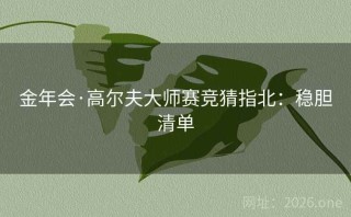 金年会·高尔夫大师赛竞猜指北:稳胆清单