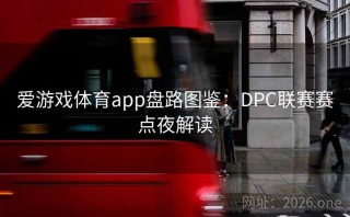 爱游戏体育app盘路图鉴:DPC联赛赛点夜解读