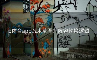b体育app战术草图:阵容轮换逻辑