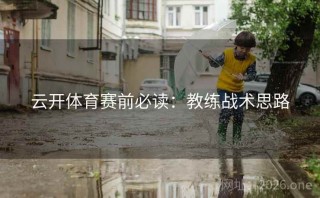 云开体育赛前必读:教练战术思路