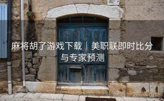 麻将胡了游戏下载|美职联即时比分与专家预测