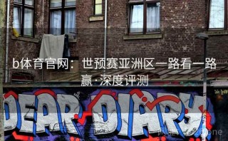 b体育官网:世预赛亚洲区一路看一路赢·深度评测