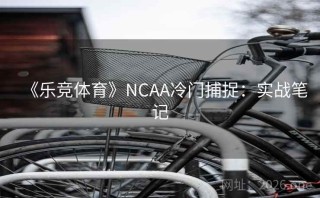 《乐竞体育》NCAA冷门捕捉:实战笔记