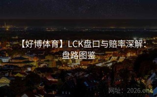 【好博体育】LCK盘口与赔率深解:盘路图鉴