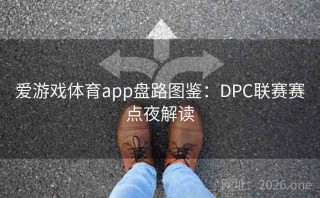 爱游戏体育app盘路图鉴:DPC联赛赛点夜解读