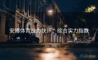 安博体育战力快评：综合实力指数